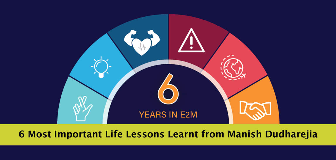 6 Years with E2M: 6 Most Important Life Lessons Learnt from Manish Dudhrejia